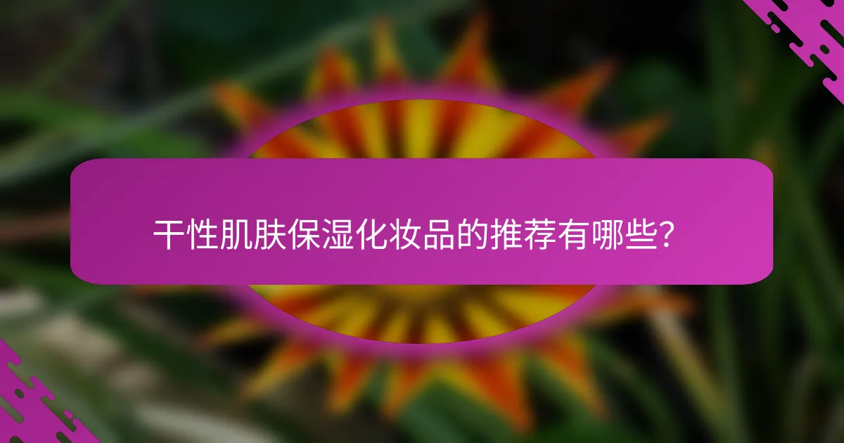 干性肌肤保湿化妆品的推荐有哪些？
