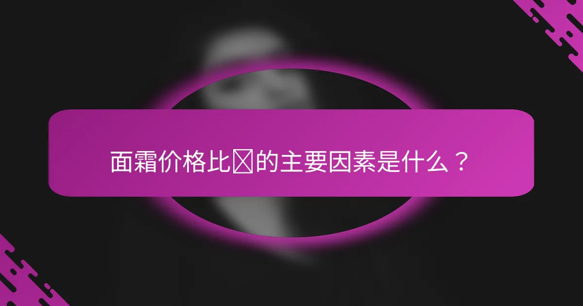 面霜价格比较的主要因素是什么？