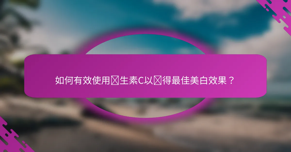 如何有效使用维生素C以获得最佳美白效果？