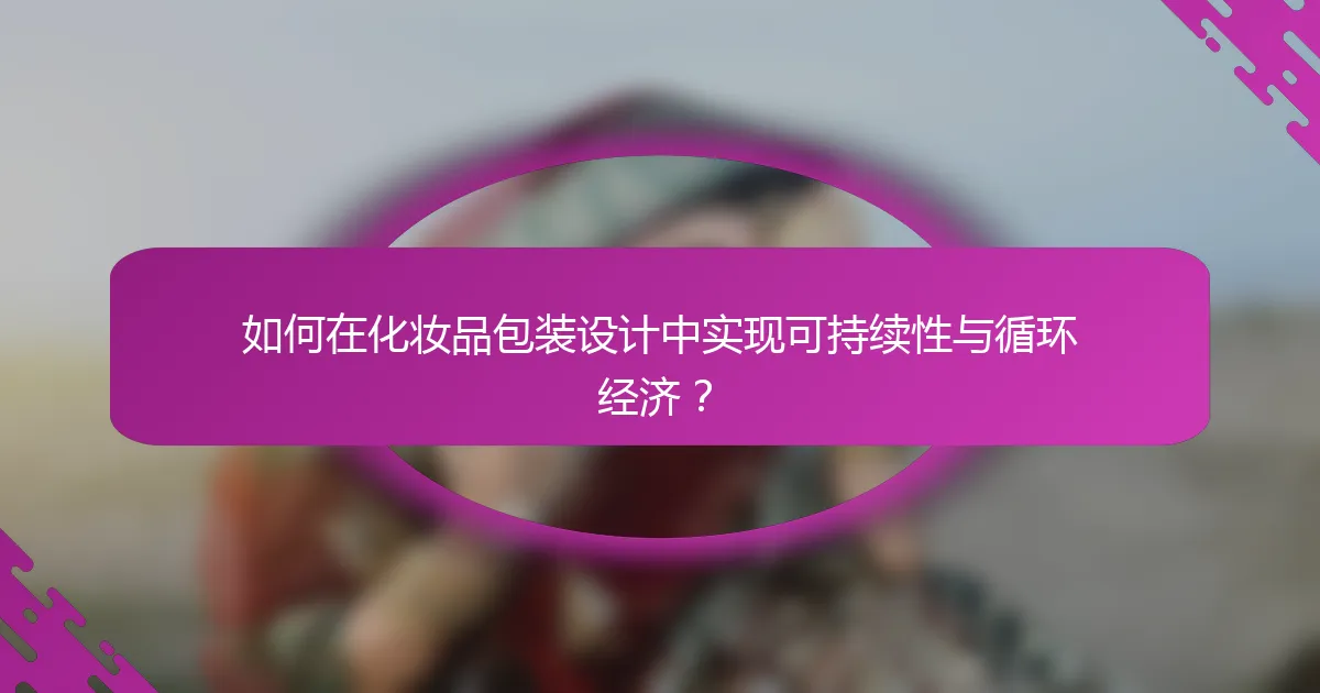 如何在化妆品包装设计中实现可持续性与循环经济？