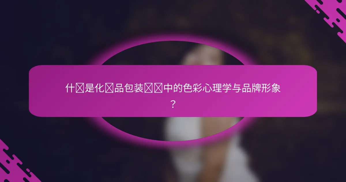 什么是化妆品包装设计中的色彩心理学与品牌形象？
