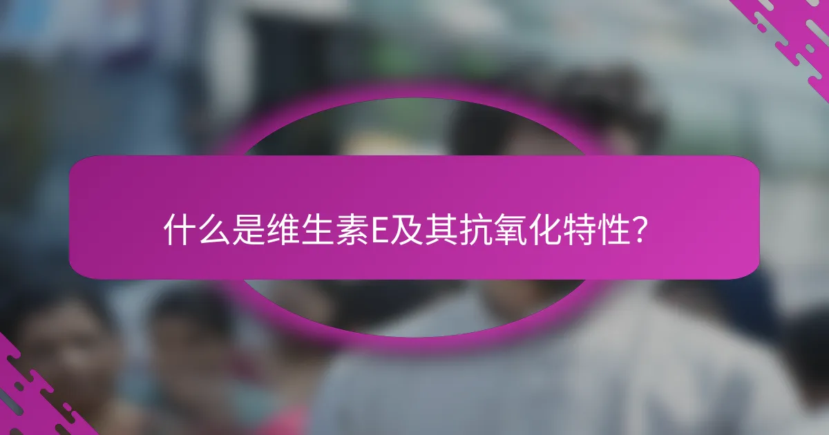 什么是维生素E及其抗氧化特性？