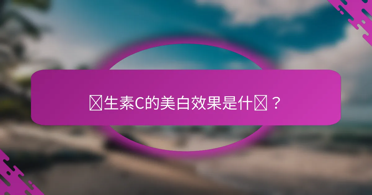 维生素C的美白效果是什么？