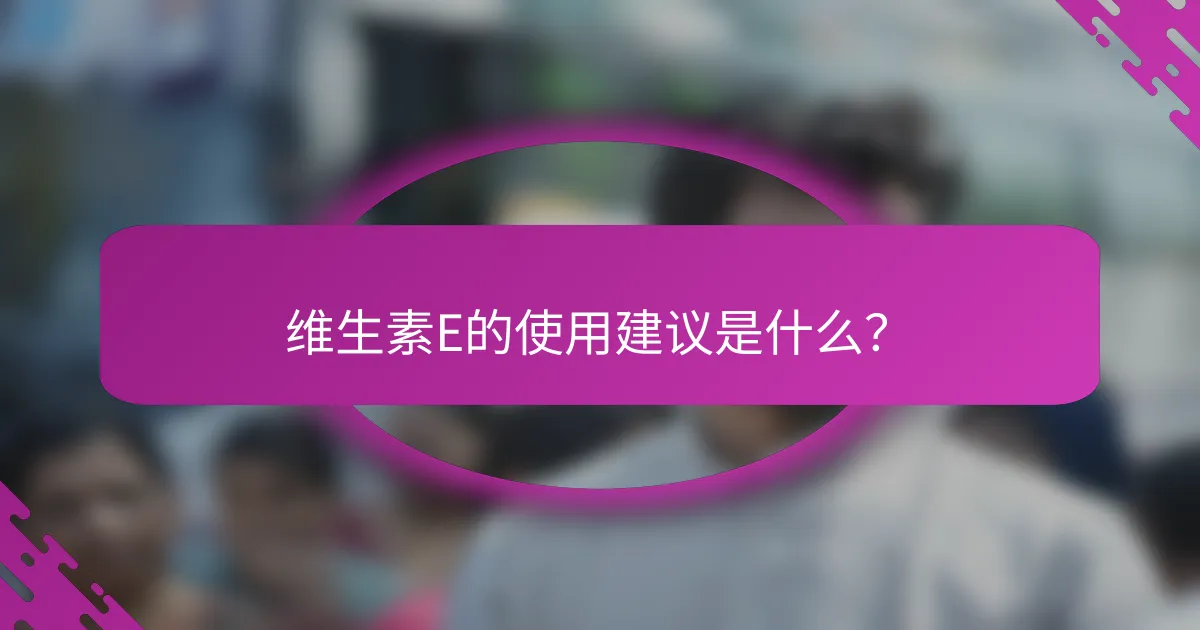 维生素E的使用建议是什么？