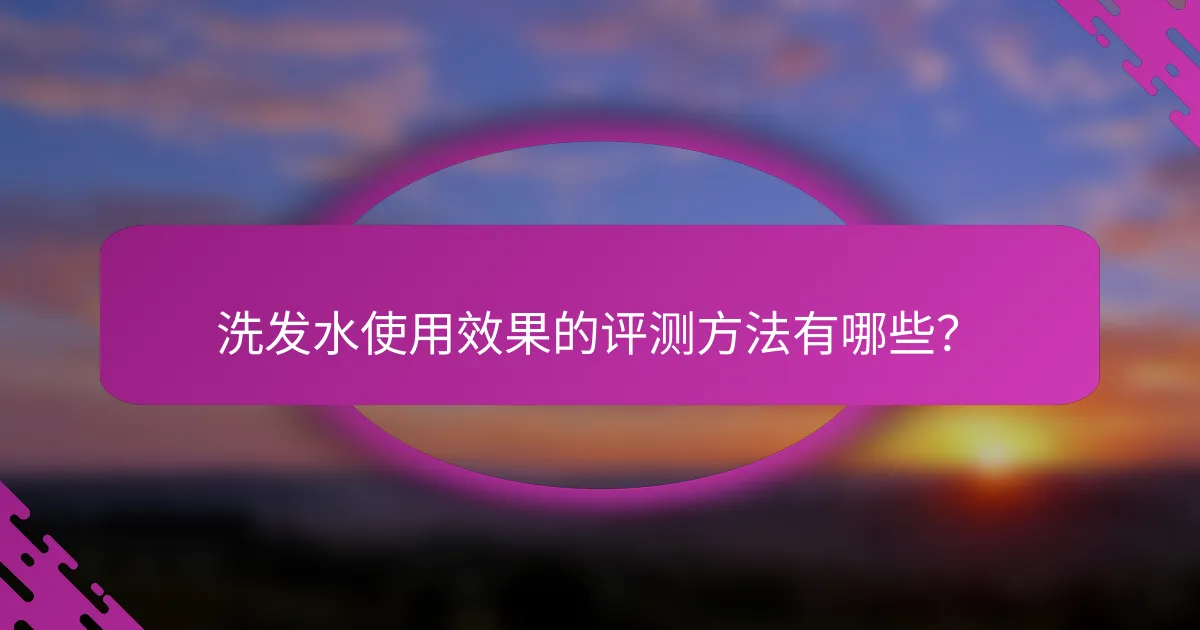 洗发水使用效果的评测方法有哪些？