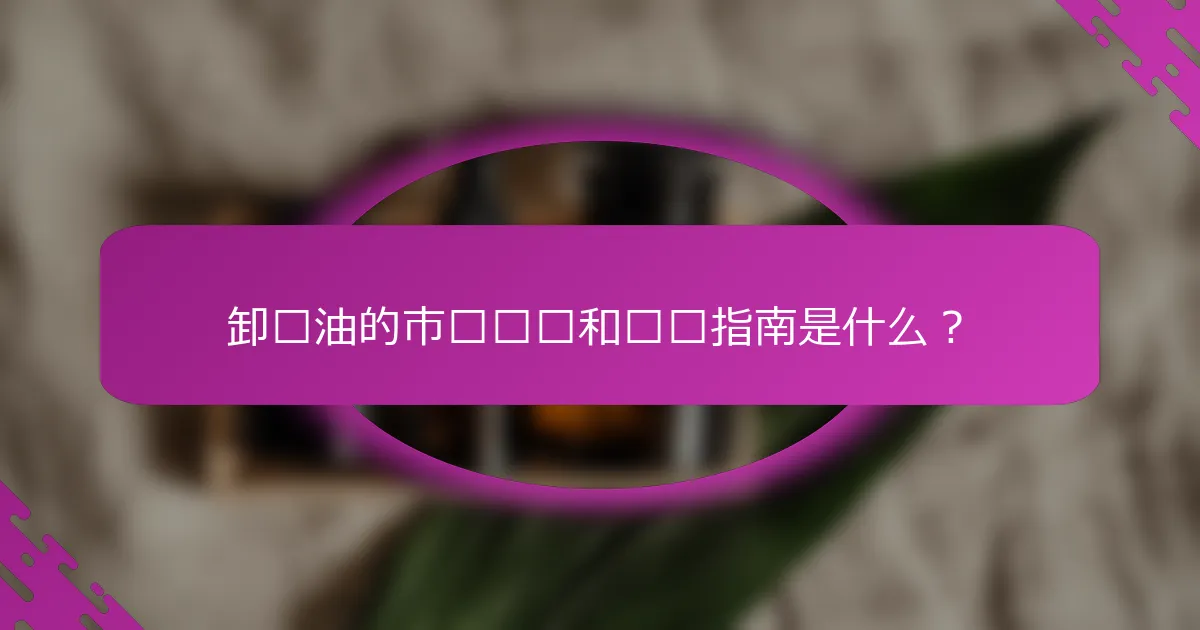 卸妆油的市场趋势和选择指南是什么？